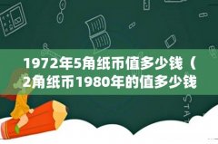 1972年5角纸币值多少钱（2角纸币1980年的值多少钱)