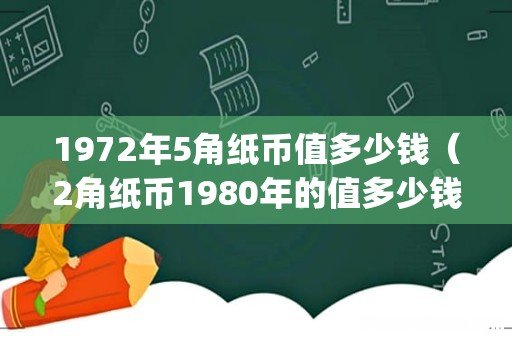1972年5角纸币值多少钱(2角纸币1980年的值多少钱)