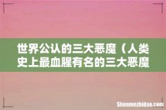 人类史上最血腥有名的三大恶魔 世界公认的三大恶魔