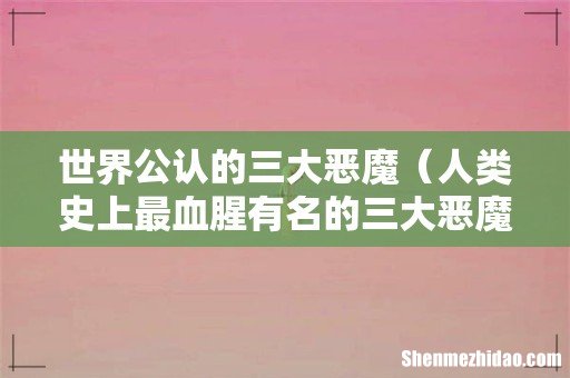 人类史上最血腥有名的三大恶魔 世界公认的三大恶魔