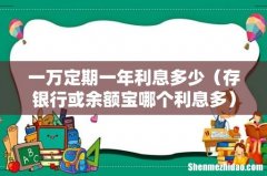 存银行或余额宝哪个利息多 一万定期一年利息多少