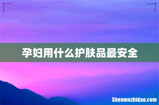 孕妇用什么护肤品最安全