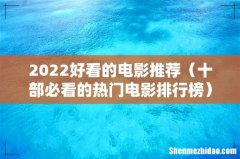 十部必看的热门电影排行榜 2022好看的电影推荐