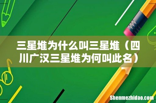四川广汉三星堆为何叫此名 三星堆为什么叫三星堆