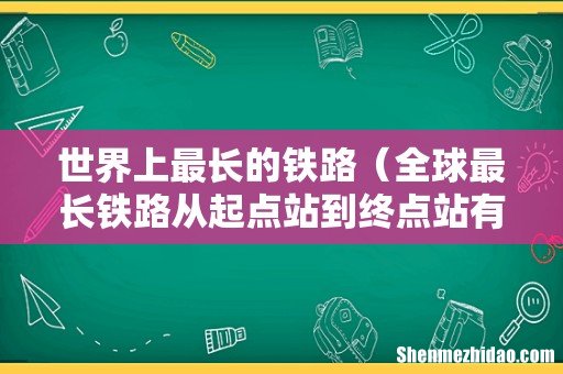 全球最长铁路从起点站到终点站有多长 世界上最长的铁路