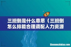 三班倒怎么排能合理调配人力资源 三班倒是什么意思
