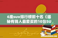 揭秘有钱人最爱买的10台SUV 6座suv排行榜前十名