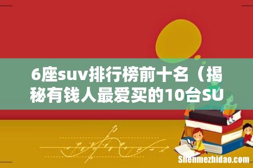 揭秘有钱人最爱买的10台SUV 6座suv排行榜前十名