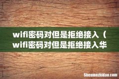 wifi密码对但是拒绝接入（wifi密码对但是拒绝接入华为)