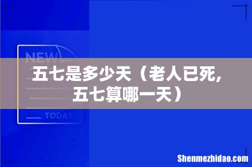 老人已死,五七算哪一天 五七是多少天