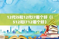 i512和i712哪个好 12代i5和12代i7哪个好