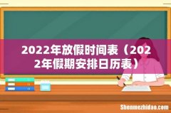 2022年假期安排日历表 2022年放假时间表