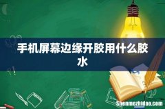手机屏幕边缘开胶用什么胶水