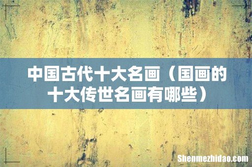 国画的十大传世名画有哪些 中国古代十大名画
