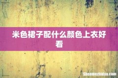 米色裙子配什么颜色上衣好看