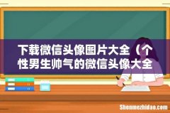 个性男生帅气的微信头像大全 下载微信头像图片大全