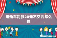 电动车罚款20元不交会怎么样