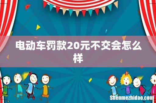 电动车罚款20元不交会怎么样