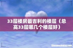 总高33层哪几个楼层好 33层楼房最吉利的楼层