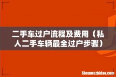私人二手车辆最全过户步骤 二手车过户流程及费用