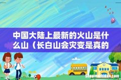 长白山会灾变是真的吗 中国大陆上最新的火山是什么山