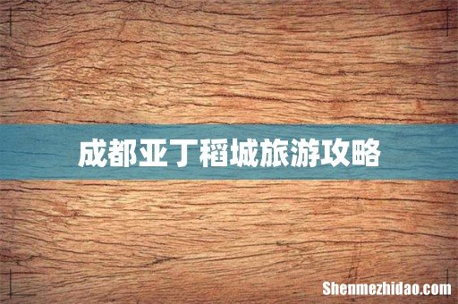 成都亚丁稻城旅游攻略