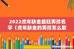 虎年缺金的男孩怎么取名字 2022虎年缺金最旺男孩名字