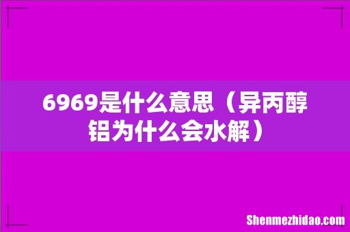 异丙醇铝为什么会水解 6969是什么意思