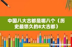 历史最悠久的8大古都 中国八大古都是哪八个