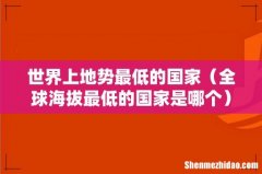 全球海拔最低的国家是哪个 世界上地势最低的国家
