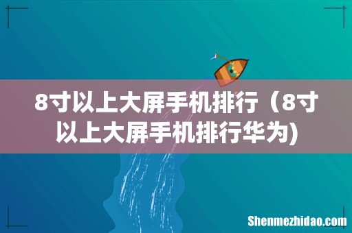8寸以上大屏手机排行（8寸以上大屏手机排行华为)