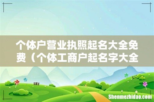 个体工商户起名字大全免费 个体户营业执照起名大全免费