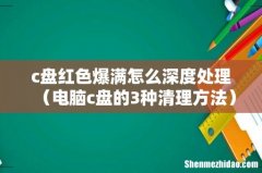电脑c盘的3种清理方法 c盘红色爆满怎么深度处理