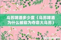 乌苏啤酒为什么被称为夺命大乌苏 乌苏啤酒多少度