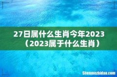 2023属于什么生肖 27日属什么生肖今年2023