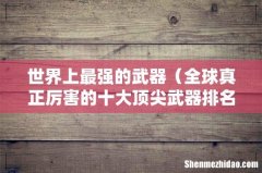 全球真正厉害的十大顶尖武器排名 世界上最强的武器