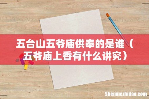 五爷庙上香有什么讲究 五台山五爷庙供奉的是谁