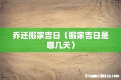 搬家吉日是哪几天 乔迁搬家吉日