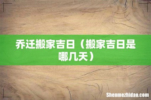搬家吉日是哪几天 乔迁搬家吉日
