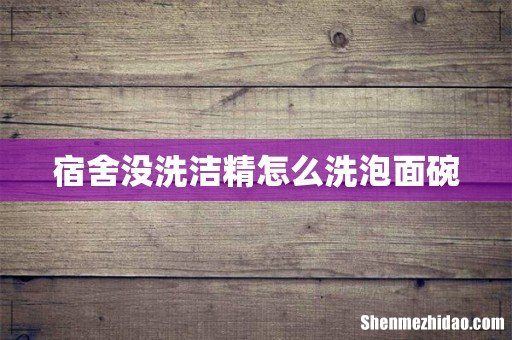 宿舍没洗洁精怎么洗泡面碗