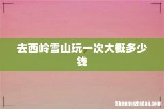 去西岭雪山玩一次大概多少钱