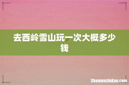 去西岭雪山玩一次大概多少钱