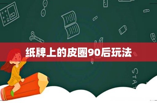 纸牌上的皮圈90后玩法