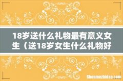 送18岁女生什么礼物好 18岁送什么礼物最有意义女生