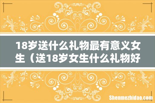 送18岁女生什么礼物好 18岁送什么礼物最有意义女生