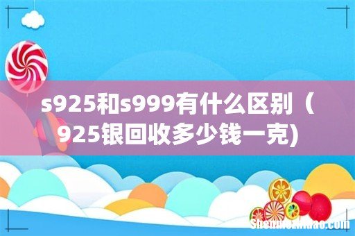 s925和s999有什么区别（925银回收多少钱一克)