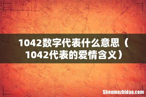 1042代表的爱情含义 1042数字代表什么意思
