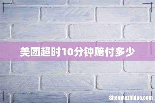 美团超时10分钟赔付多少