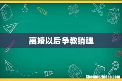 离婚以后争教销魂