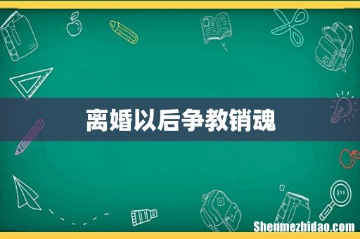 离婚以后争教销魂